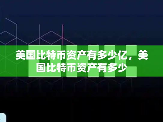 美国比特币资产有多少亿，美国比特币资产有多少-第1张图片-币数通