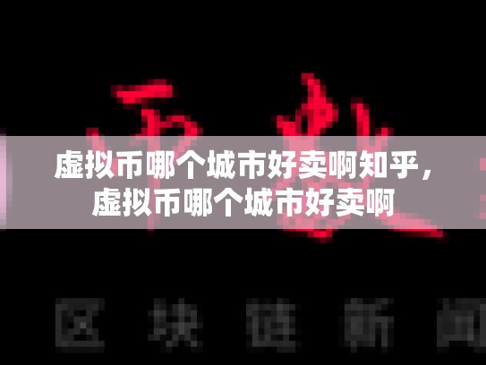 虚拟币哪个城市好卖啊知乎，虚拟币哪个城市好卖啊