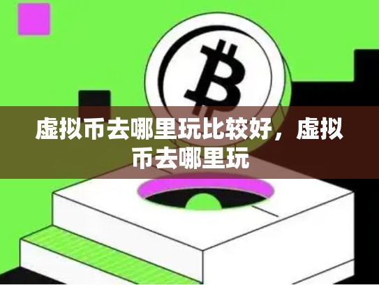 虚拟币去哪里玩比较好，虚拟币去哪里玩