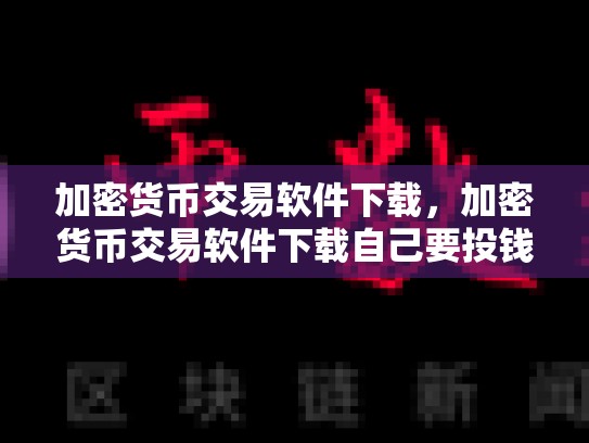 加密货币交易软件下载，加密货币交易软件下载自己要投钱吗安全吗