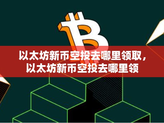 以太坊新币空投去哪里领取，以太坊新币空投去哪里领