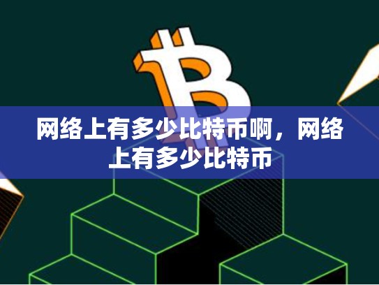网络上有多少比特币啊，网络上有多少比特币