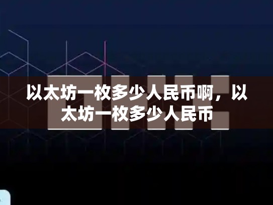 以太坊一枚多少人民币啊，以太坊一枚多少人民币