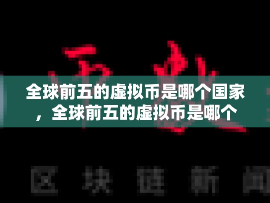 全球前五的虚拟币是哪个国家，全球前五的虚拟币是哪个