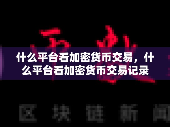 什么平台看加密货币交易，什么平台看加密货币交易记录