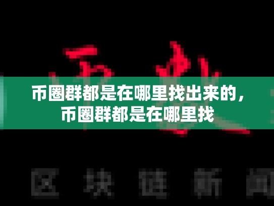 币圈群都是在哪里找出来的，币圈群都是在哪里找