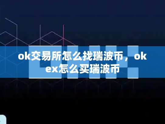 ok交易所怎么找瑞波币，okex怎么买瑞波币