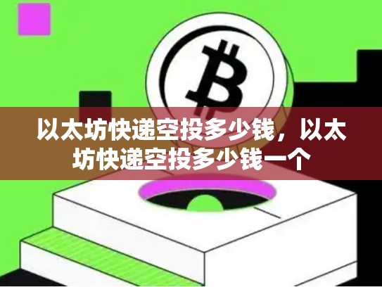 以太坊快递空投多少钱，以太坊快递空投多少钱一个