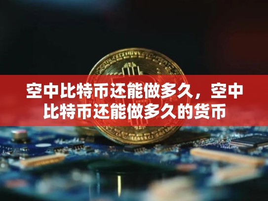 空中比特币还能做多久，空中比特币还能做多久的货币