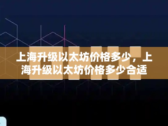 上海升级以太坊价格多少，上海升级以太坊价格多少合适