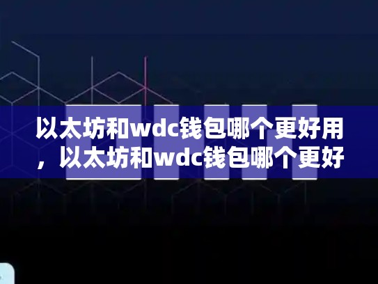 以太坊和wdc钱包哪个更好用，以太坊和wdc钱包哪个更好