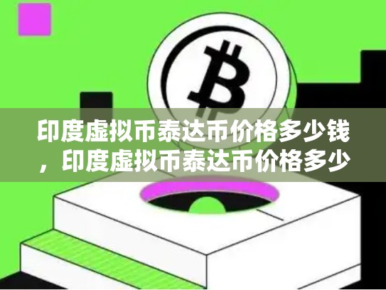 印度虚拟币泰达币价格多少钱，印度虚拟币泰达币价格多少