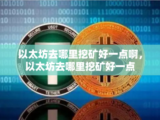 以太坊去哪里挖矿好一点啊，以太坊去哪里挖矿好一点