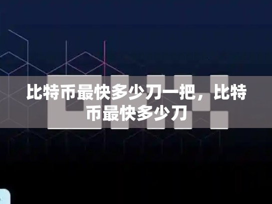 比特币最快多少刀一把，比特币最快多少刀