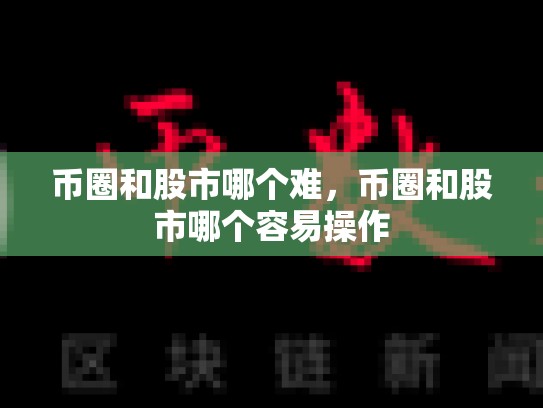 币圈和股市哪个难，币圈和股市哪个容易操作