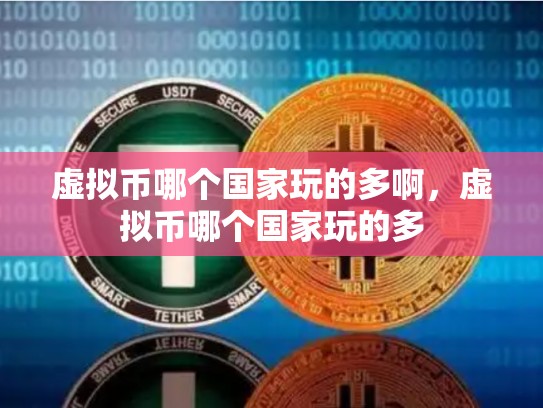 虚拟币哪个国家玩的多啊，虚拟币哪个国家玩的多