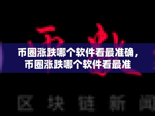 币圈涨跌哪个软件看最准确，币圈涨跌哪个软件看最准
