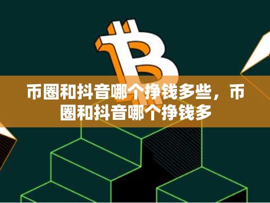 币圈和抖音哪个挣钱多些，币圈和抖音哪个挣钱多