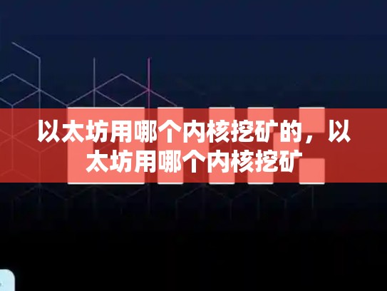 以太坊用哪个内核挖矿的，以太坊用哪个内核挖矿