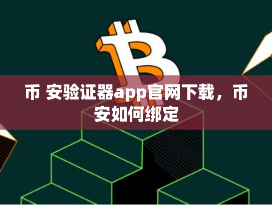 币 安验证器app官网下载，币安如何绑定