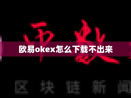 欧易okex怎么下载不出来
