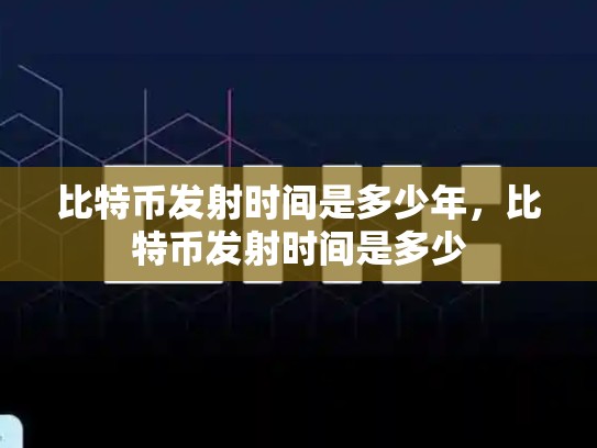 比特币发射时间是多少年，比特币发射时间是多少