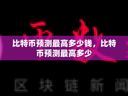 比特币预测最高多少钱，比特币预测最高多少
