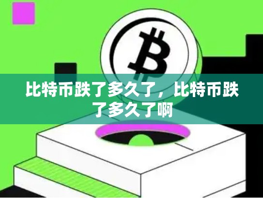 比特币跌了多久了，比特币跌了多久了啊