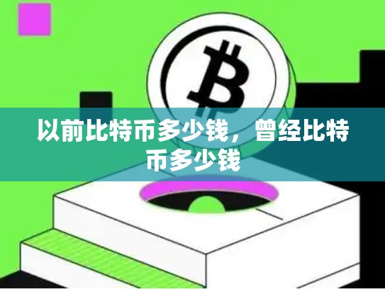 以前比特币多少钱，曾经比特币多少钱