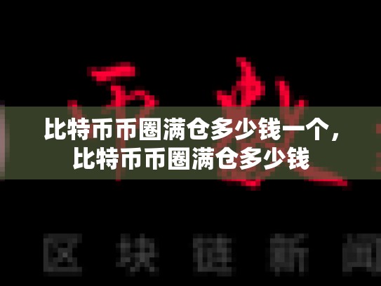 比特币币圈满仓多少钱一个，比特币币圈满仓多少钱