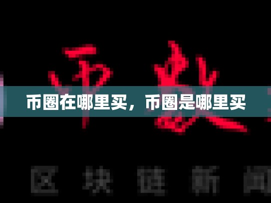 币圈在哪里买，币圈是哪里买-第1张图片-币数通