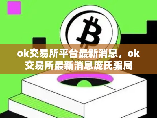 ok交易所平台最新消息，ok交易所最新消息庞氏骗局-第1张图片-币数通