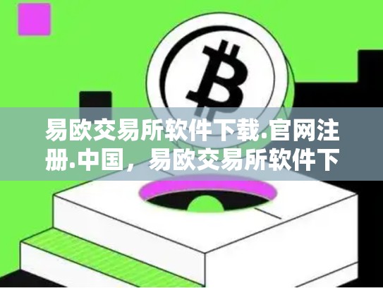 易欧交易所软件下载.官网注册.中国，易欧交易所软件下载