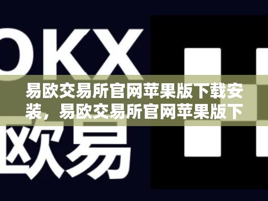易欧交易所官网苹果版下载安装，易欧交易所官网苹果版下载安装