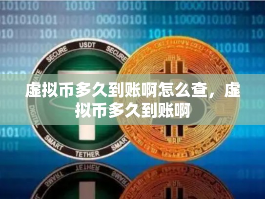 虚拟币多久到账啊怎么查，虚拟币多久到账啊-第1张图片-币数通