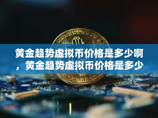 黄金趋势虚拟币价格是多少啊，黄金趋势虚拟币价格是多少