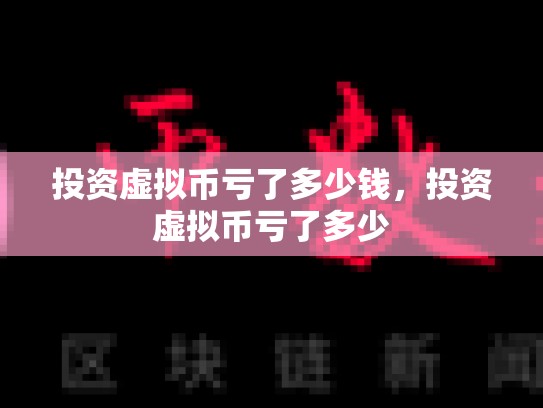 投资虚拟币亏了多少钱，投资虚拟币亏了多少
