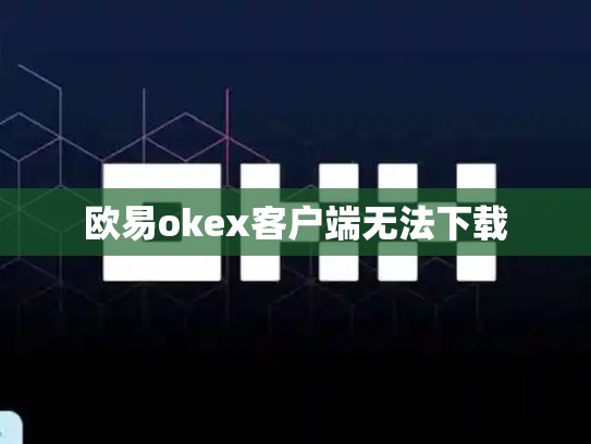 欧易okex客户端无法下载