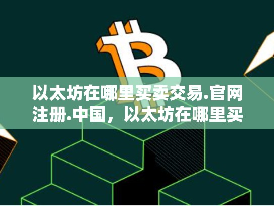 以太坊在哪里买卖交易.官网注册.中国，以太坊在哪里买卖交易