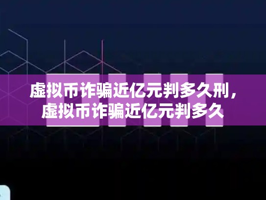 虚拟币诈骗近亿元判多久刑，虚拟币诈骗近亿元判多久-第1张图片-币数通
