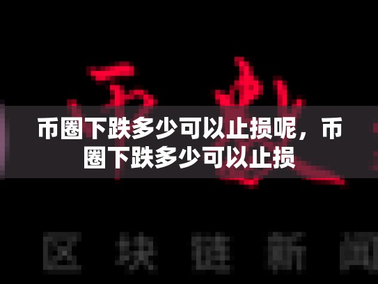 币圈下跌多少可以止损呢，币圈下跌多少可以止损-第1张图片-币数通