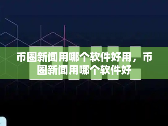 币圈新闻用哪个软件好用，币圈新闻用哪个软件好-第1张图片-币数通
