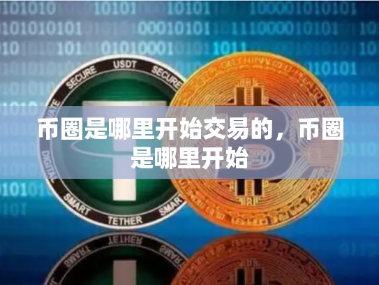 币圈是哪里开始交易的，币圈是哪里开始