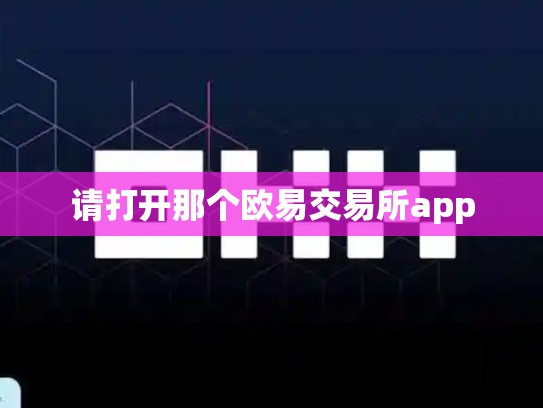 请打开那个欧易交易所app-第1张图片-币数通