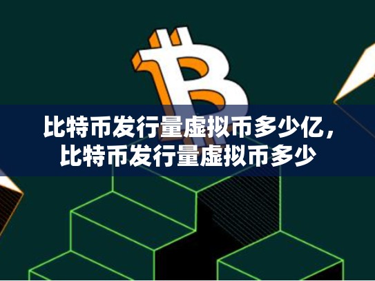比特币发行量虚拟币多少亿，比特币发行量虚拟币多少