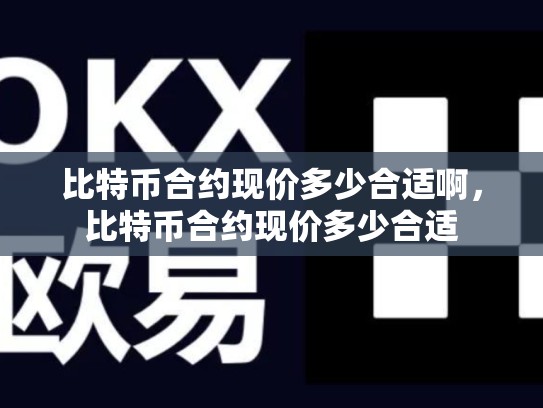 比特币合约现价多少合适啊，比特币合约现价多少合适