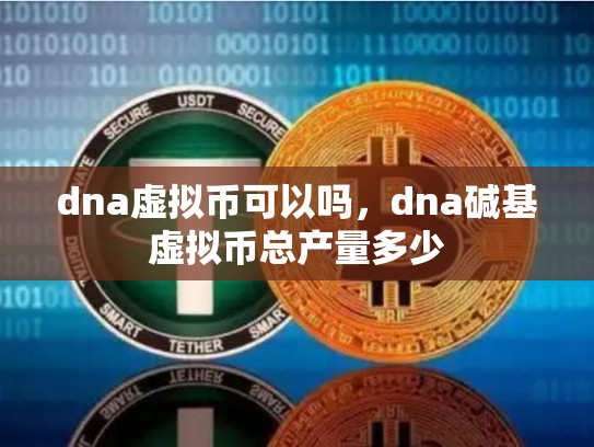 dna虚拟币可以吗，dna碱基虚拟币总产量多少-第1张图片-币数通