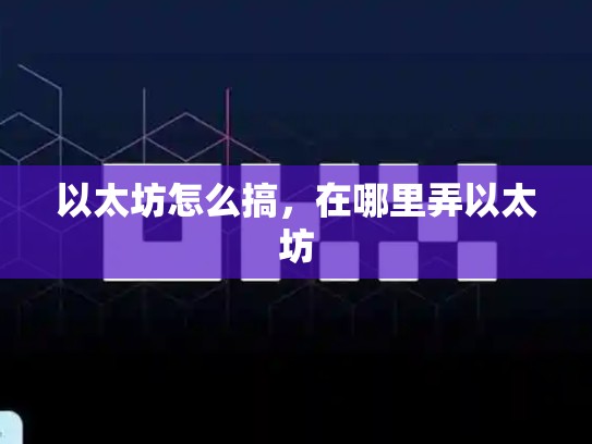 以太坊怎么搞，在哪里弄以太坊