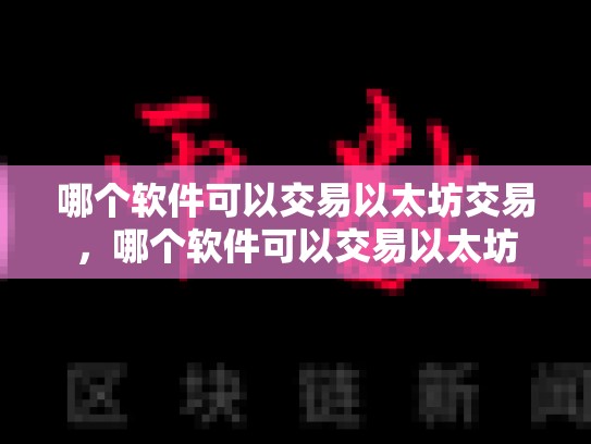 哪个软件可以交易以太坊交易，哪个软件可以交易以太坊