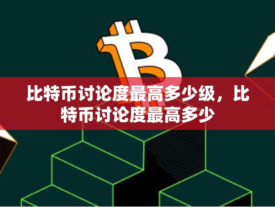 比特币讨论度最高多少级，比特币讨论度最高多少